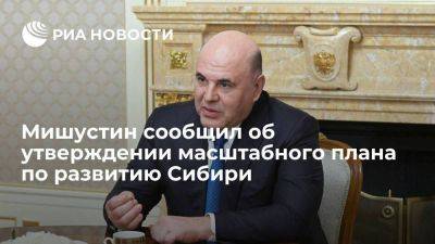 Мишустин: правительство РФ утвердило план реализации стратегии развития Сибири
