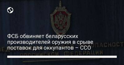 ФСБ обвиняет беларусских производителей оружия в срыве поставок для оккупантов – ССО