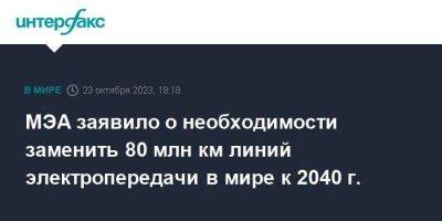 МЭА заявило о необходимости заменить 80 млн км линий электропередачи в мире к 2040 г.