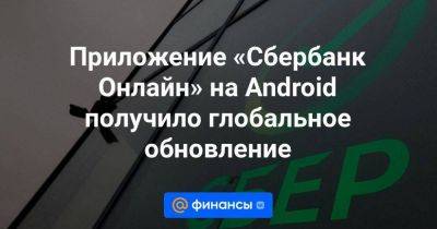 Приложение «Сбербанк Онлайн» на Android получило глобальное обновление