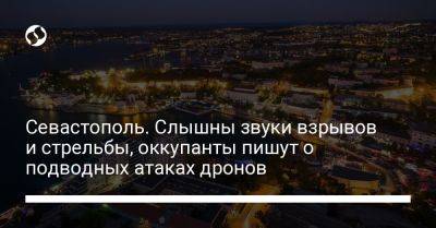 Севастополь. Слышны звуки взрывов и стрельбы, оккупанты пишут о подводных атаках дронов