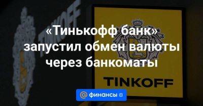 «Тинькофф банк» запустил обмен валюты через банкоматы