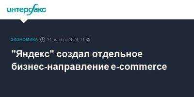 "Яндекс" создал отдельное бизнес-направление e-commerce