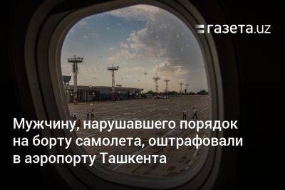 Мужчину, нарушавшего порядок на борту самолёта, оштрафовали в аэропорту Ташкента - gazeta.uz - Москва - Узбекистан - Ташкент - Сурхандарьинская обл.