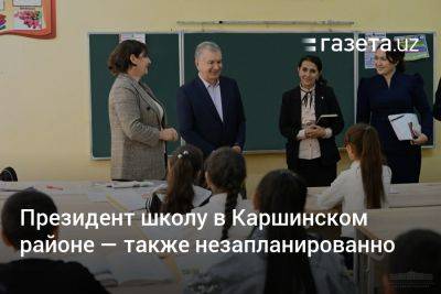 Президент посетил школу в Каршинском районе — также незапланированно