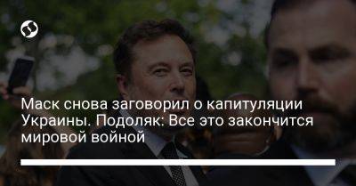 Маск снова заговорил о капитуляции Украины. Подоляк: Все это закончится мировой войной