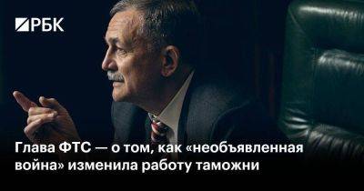 Глава ФТС — о том, как «необъявленная война» изменила работу таможни