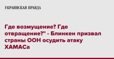 Где возмущение? Где отвращение?" - Блинкен призвал страны ООН осудить атаку ХАМАСа