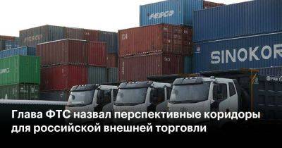 Глава ФТС назвал перспективные коридоры для российской внешней торговли