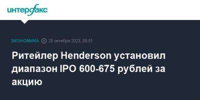 Ритейлер Henderson установил диапазон IPO 600-675 рублей за акцию