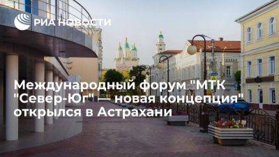 Международный форум "МТК "Север-Юг" — новая концепция" открылся в Астрахани