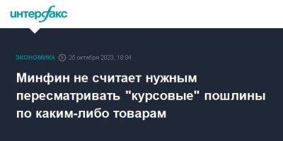 Минфин не считает нужным пересматривать "курсовые" пошлины по каким-либо товарам