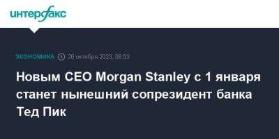 Morgan Stanley - Новым CEO Morgan Stanley с 1 января станет нынешний сопрезидент банка Тед Пик - smartmoney.one - Москва