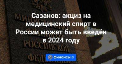 Валентина Матвиенко - Сазанов: акциз на медицинский спирт в России может быть введён в 2024 году - smartmoney.one - Россия