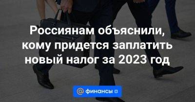 Россиянам объяснили, кому придется заплатить новый налог за 2023 год