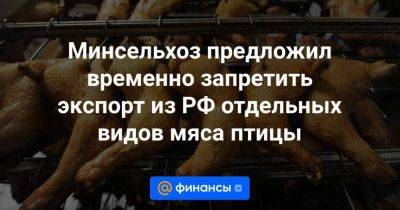 Минсельхоз предложил временно запретить экспорт из РФ отдельных видов мяса птицы