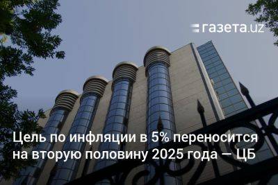 Цель по инфляции в 5% переносится на вторую половину 2025 года — Центробанк Узбекистана