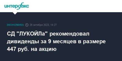 СД "ЛУКОЙЛа" рекомендовал дивиденды за 9 месяцев в размере 447 руб. на акцию