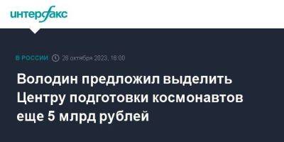 Володин предложил выделить Центру подготовки космонавтов еще 5 млрд рублей