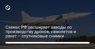 Схемы: РФ расширяет заводы по производству дронов, самолетов и ракет – спутниковые снимки