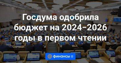Госдума одобрила бюджет на 2024−2026 годы в первом чтении