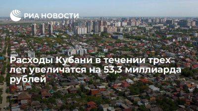 Расходы Кубани в течении трех лет увеличатся на 53,3 миллиарда рублей