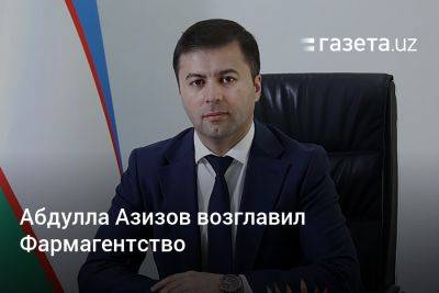 Абдулла Азизов возглавил Фармагентство