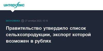 Правительство утвердило список сельхозпродукции, экспорт которой возможен в рублях