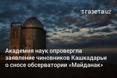 Академия наук опровергла заявление хокимията Кашкадарьи о сносе обсерватории «Майданак»