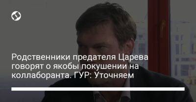 Родственники предателя Царева говорят о якобы покушении на коллаборанта. ГУР: Уточняем