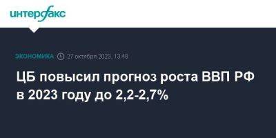 ЦБ повысил прогноз роста ВВП РФ в 2023 году до 2,2-2,7%