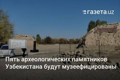 Пять археологических памятников Узбекистана станут музеями под открытым небом