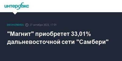 Александр Винокуров - "Магнит" приобретет 33,01% дальневосточной сети "Самбери" - smartmoney.one - Москва - Россия - шт. Невада