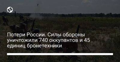 Потери России. Силы обороны уничтожили 740 оккупантов и 45 единиц бронетехники