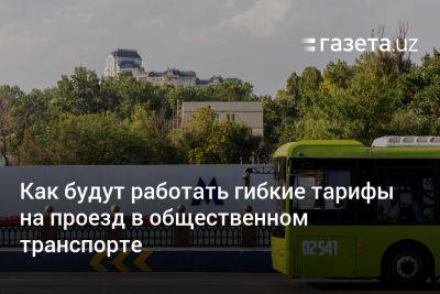 Как будут работать гибкие тарифы на проезд в общественном транспорте Ташкента