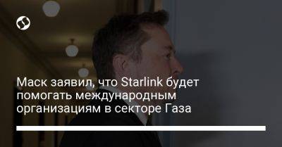 Илон Маск - Маск заявил, что Starlink будет помогать международным организациям в секторе Газа - liga.net - США - Украина - Израиль - г. Александрия - Twitter