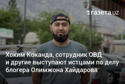 Хоким Коканда, сотрудник ОВД и другие выступают истцами по делу блогера Олимжона Хайдарова