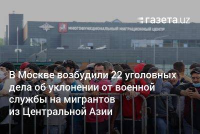 В Москве возбудили 22 уголовных дела об уклонении от военной службы на мигрантов из Центральной Азии