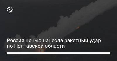 Россия ночью нанесла ракетный удар по Полтавской области
