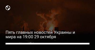 Пять главных новостей Украины и мира на 19:00 29 октября