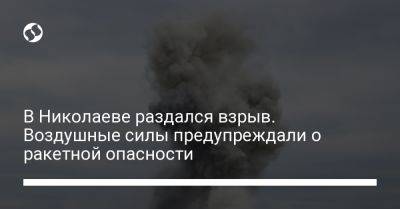 В Николаеве раздался взрыв. Воздушные силы предупреждали о ракетной опасности