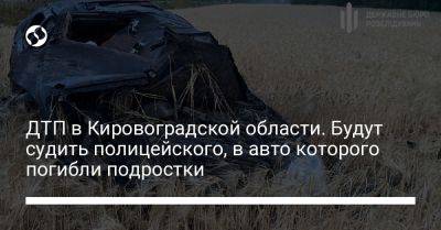 ДТП в Кировоградской области. Будут судить полицейского, в авто которого погибли подростки