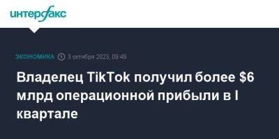 Владелец TikTok получил более $6 млрд операционной прибыли в I квартале