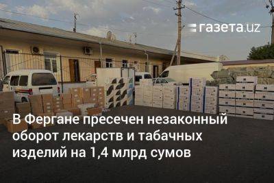 В Фергане пресечён незаконный оборот лекарств и табачных изделий на 1,4 млрд сумов - gazeta.uz - Узбекистан - район Дангаринский