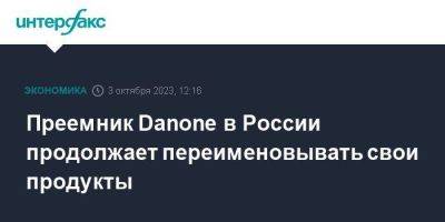 Преемник Danone в России продолжает переименовывать свои продукты