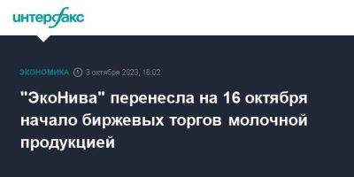 "ЭкоНива" перенесла на 16 октября начало биржевых торгов молочной продукцией - smartmoney.one - Москва - Россия - Ленинградская обл. - Башкирия - Московская обл. - респ. Татарстан - Тюменская обл. - Рязанская обл. - Алтайский край - Воронежская обл. - Калужская обл. - Курская обл. - Новосибирская обл. - Оренбургская обл. - Самарская обл.