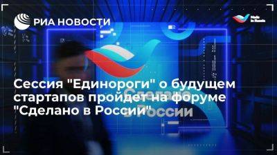 Сессия "Единороги" о будущем стартапов пройдет на форуме "Сделано в России"