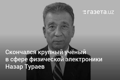 Скончался крупный учёный в сфере физической электроники Назар Тураев