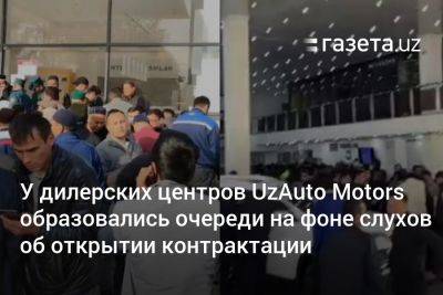У дилерских центров UzAuto Motors образовались очереди на фоне слухов об открытии контрактации