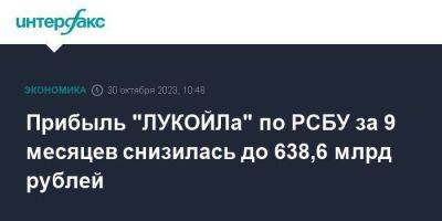 Прибыль "ЛУКОЙЛа" по РСБУ за 9 месяцев снизилась до 638,6 млрд рублей